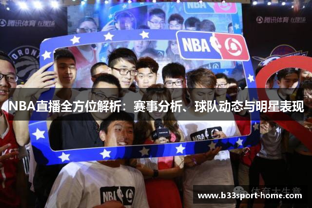 NBA直播全方位解析：赛事分析、球队动态与明星表现