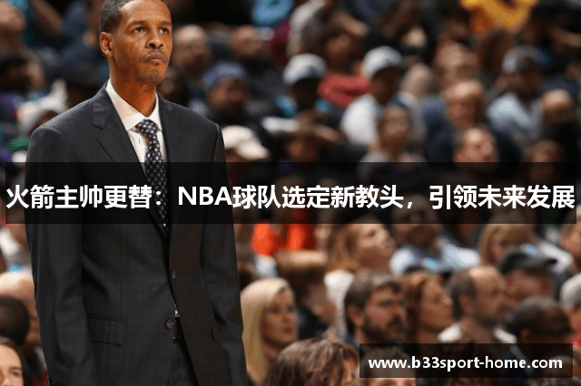 火箭主帅更替：NBA球队选定新教头，引领未来发展