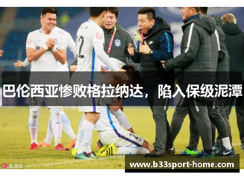 巴伦西亚惨败格拉纳达，陷入保级泥潭